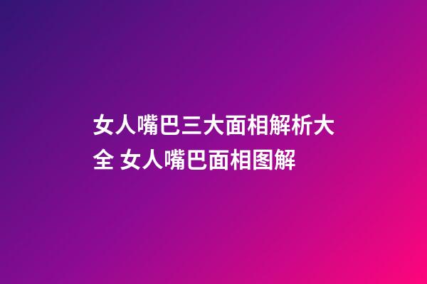 女人嘴巴三大面相解析大全 女人嘴巴面相图解